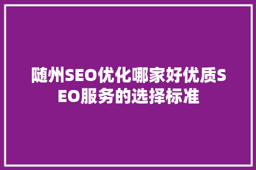 随州SEO优化哪家好优质SEO服务的选择标准