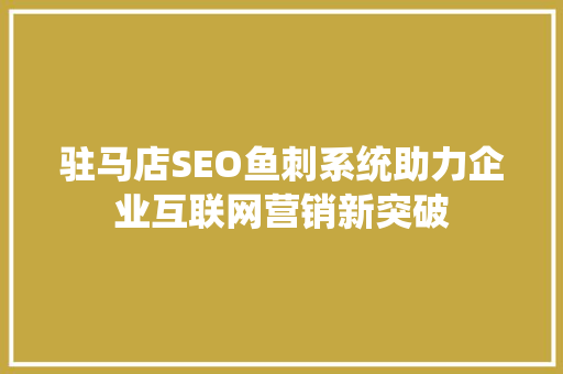 驻马店SEO鱼刺系统助力企业互联网营销新突破