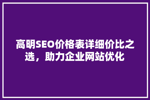 高明SEO价格表详细价比之选，助力企业网站优化