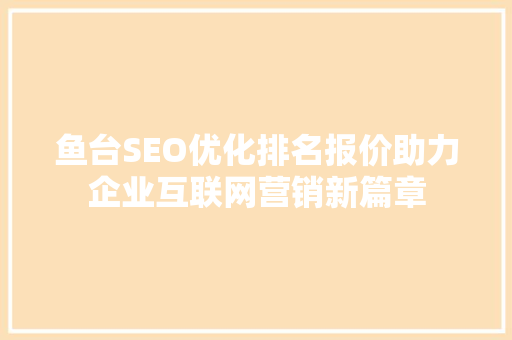 鱼台SEO优化排名报价助力企业互联网营销新篇章