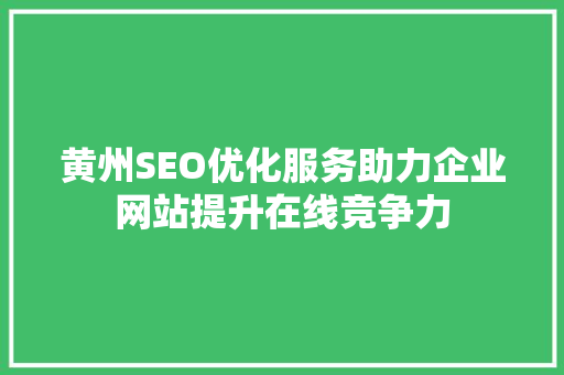 黄州SEO优化服务助力企业网站提升在线竞争力