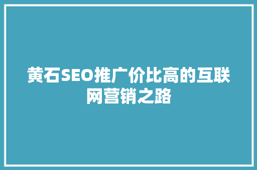黄石SEO推广价比高的互联网营销之路