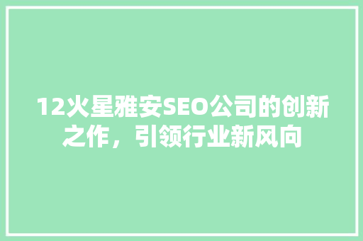 12火星雅安SEO公司的创新之作，引领行业新风向