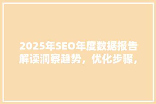 2025年SEO年度数据报告解读洞察趋势，优化步骤，助力企业增长