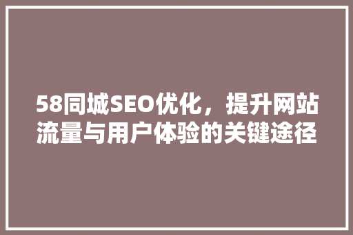58同城SEO优化，提升网站流量与用户体验的关键途径