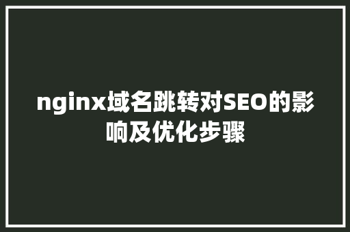 nginx域名跳转对SEO的影响及优化步骤