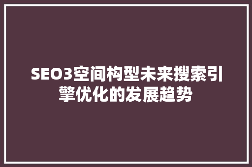 SEO3空间构型未来搜索引擎优化的发展趋势