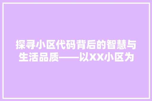 探寻小区代码背后的智慧与生活品质——以XX小区为例
