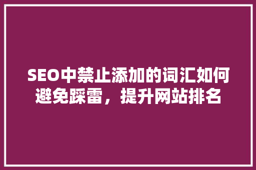 SEO中禁止添加的词汇如何避免踩雷，提升网站排名