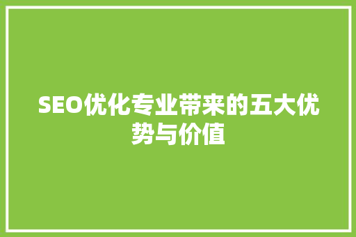 SEO优化专业带来的五大优势与价值