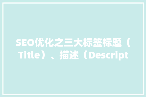 SEO优化之三大标签标题（Title）、描述（Description）、关键词（Keywords）的巧妙运用