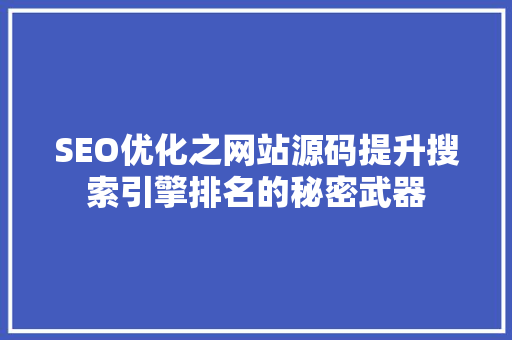 SEO优化之网站源码提升搜索引擎排名的秘密武器
