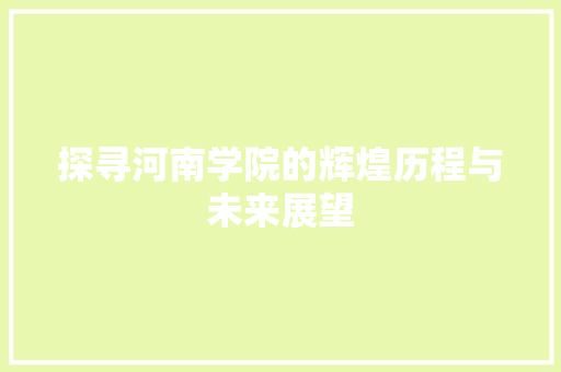 探寻河南学院的辉煌历程与未来展望