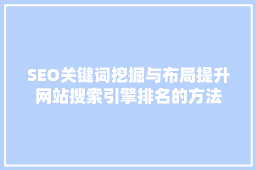 SEO关键词挖掘与布局提升网站搜索引擎排名的方法