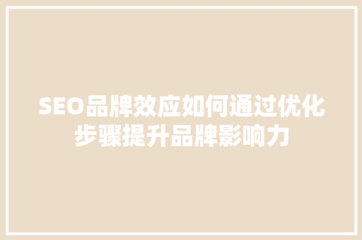 SEO品牌效应如何通过优化步骤提升品牌影响力