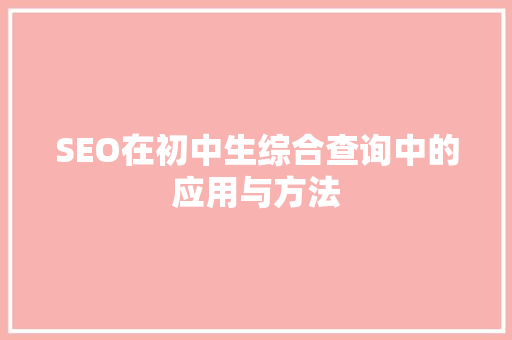 SEO在初中生综合查询中的应用与方法