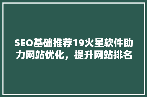 SEO基础推荐19火星软件助力网站优化，提升网站排名