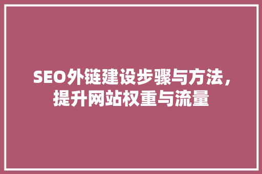 SEO外链建设步骤与方法，提升网站权重与流量