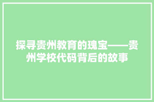 探寻贵州教育的瑰宝——贵州学校代码背后的故事