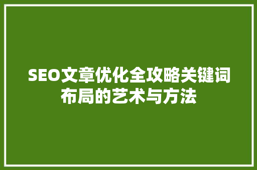 SEO文章优化全攻略关键词布局的艺术与方法