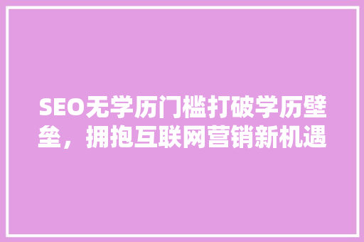 SEO无学历门槛打破学历壁垒，拥抱互联网营销新机遇