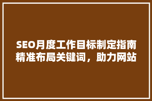 SEO月度工作目标制定指南精准布局关键词，助力网站优化
