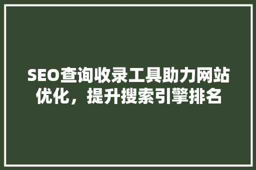 SEO查询收录工具助力网站优化，提升搜索引擎排名