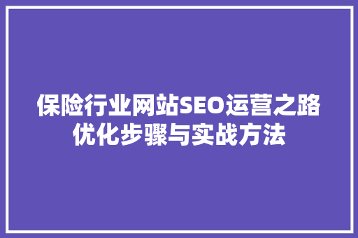 保险行业网站SEO运营之路优化步骤与实战方法