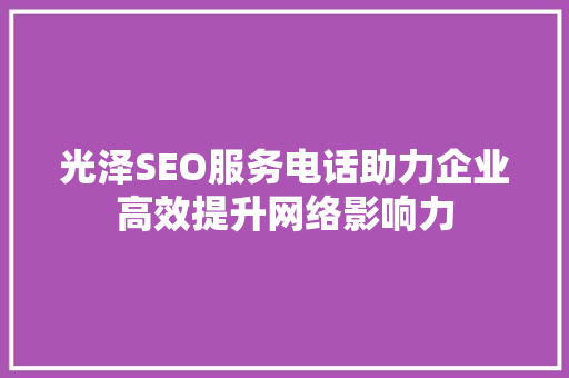 光泽SEO服务电话助力企业高效提升网络影响力