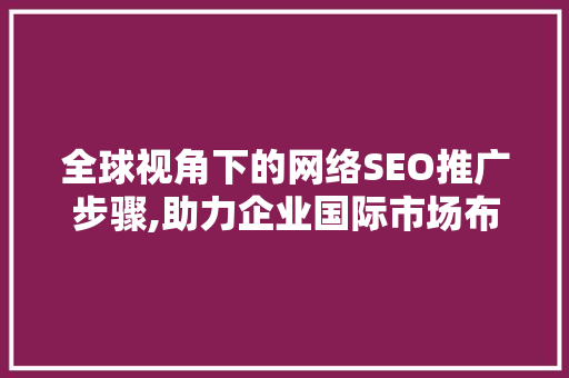 全球视角下的网络SEO推广步骤,助力企业国际市场布局