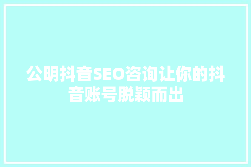 公明抖音SEO咨询让你的抖音账号脱颖而出