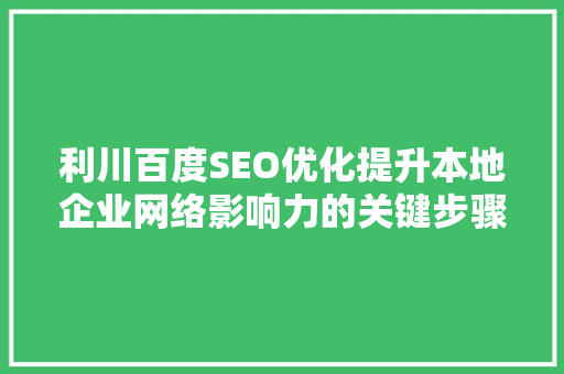 利川百度SEO优化提升本地企业网络影响力的关键步骤