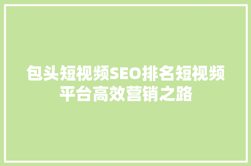 包头短视频SEO排名短视频平台高效营销之路