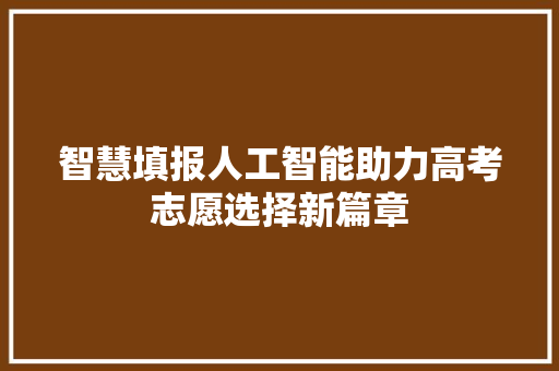 智慧填报人工智能助力高考志愿选择新篇章