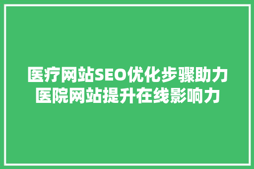 医疗网站SEO优化步骤助力医院网站提升在线影响力