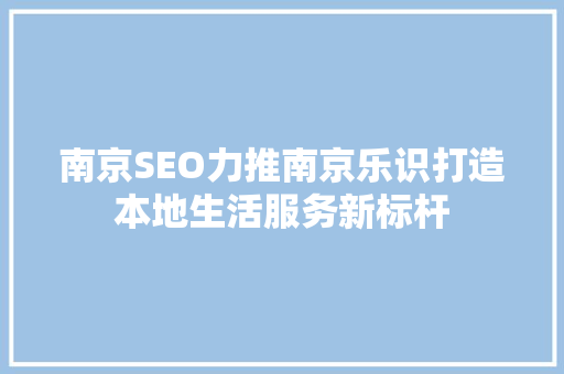 南京SEO力推南京乐识打造本地生活服务新标杆