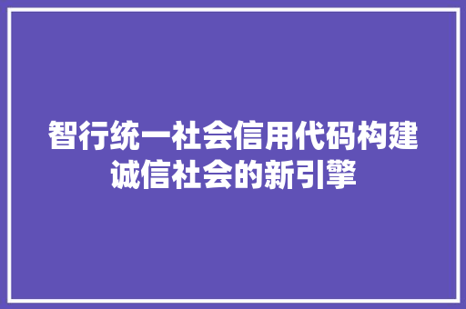 智行统一社会信用代码构建诚信社会的新引擎