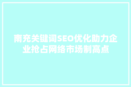 南充关键词SEO优化助力企业抢占网络市场制高点