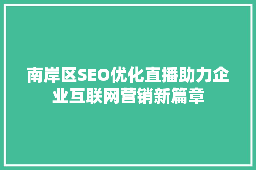 南岸区SEO优化直播助力企业互联网营销新篇章