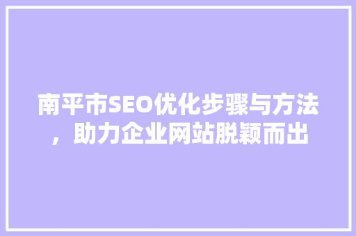 南平市SEO优化步骤与方法，助力企业网站脱颖而出