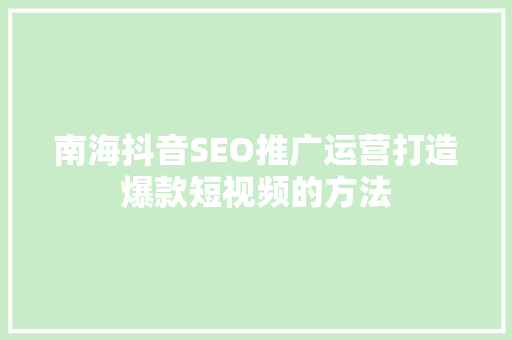 南海抖音SEO推广运营打造爆款短视频的方法