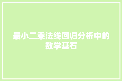 最小二乘法线回归分析中的数学基石