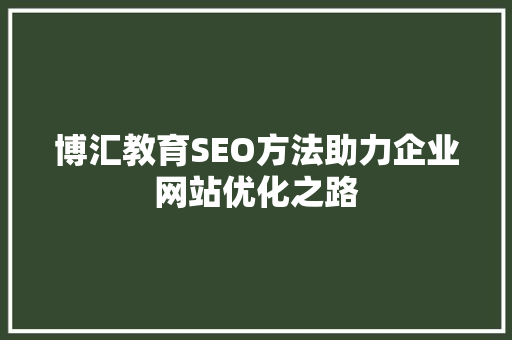 博汇教育SEO方法助力企业网站优化之路