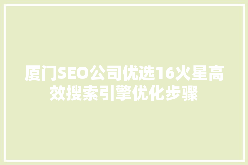 厦门SEO公司优选16火星高效搜索引擎优化步骤