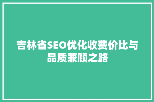 吉林省SEO优化收费价比与品质兼顾之路