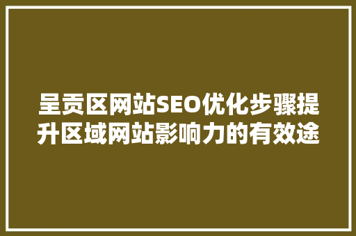 呈贡区网站SEO优化步骤提升区域网站影响力的有效途径