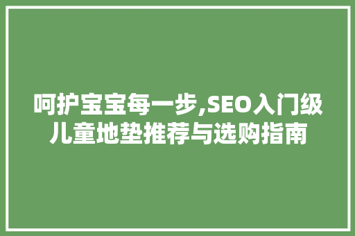 呵护宝宝每一步,SEO入门级儿童地垫推荐与选购指南