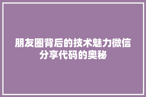 朋友圈背后的技术魅力微信分享代码的奥秘