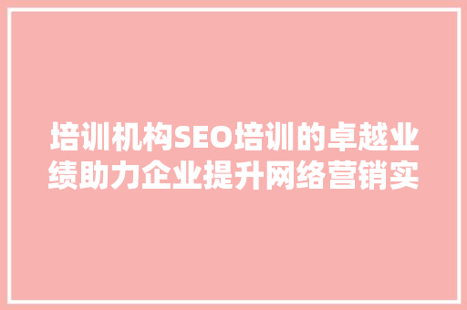 培训机构SEO培训的卓越业绩助力企业提升网络营销实力