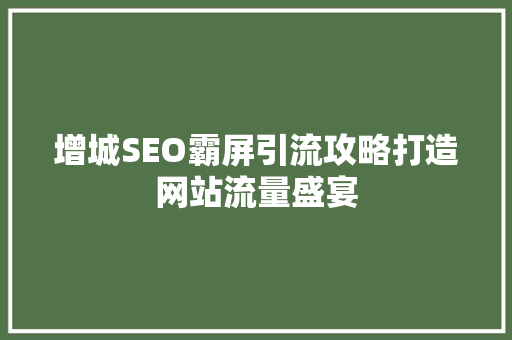增城SEO霸屏引流攻略打造网站流量盛宴